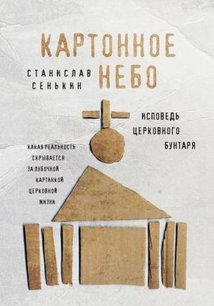 Обложка книги «Картонное небо. Исповедь церковного бунтаря» — Станислав Сенькин