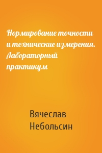 Нормирование точности и технические измерения. Лабораторный практикум