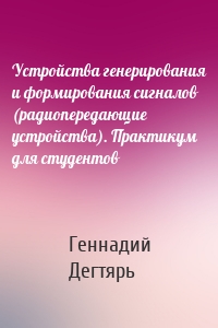 Устройства генерирования и формирования сигналов (радиопередающие устройства). Практикум для студентов