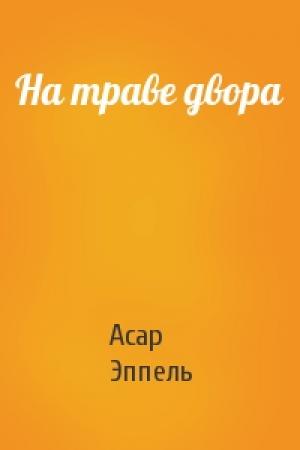 Обложка книги «На траве двора» — Асар Эппель