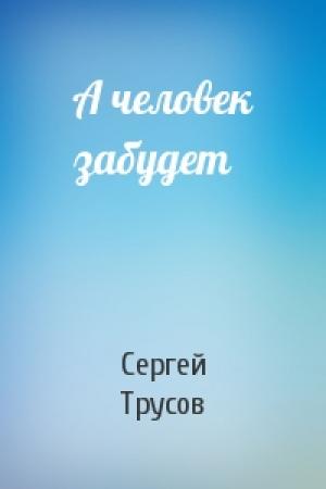Обложка книги «А человек забудет» — Сергей Трусов