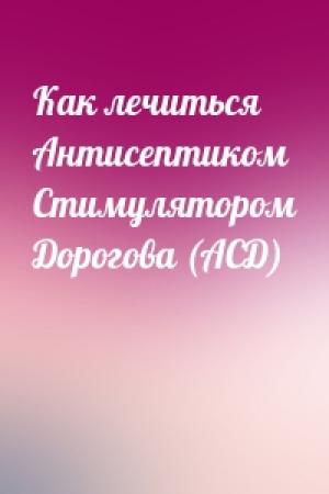 Обложка книги «Как лечиться Антисептиком Стимулятором Дорогова (АСД)»