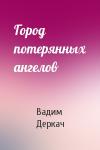 Вадим Деркач - Город потерянных ангелов