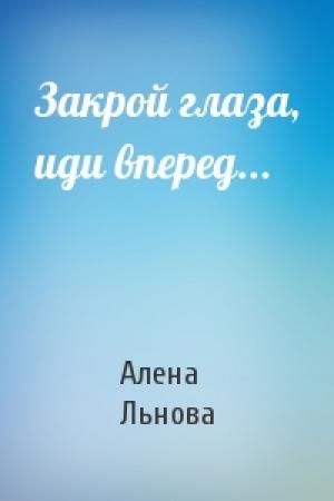Обложка книги «Закрой глаза, иди вперед...» — Алена Льнова
