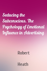 Seducing the Subconscious. The Psychology of Emotional Influence in Advertising