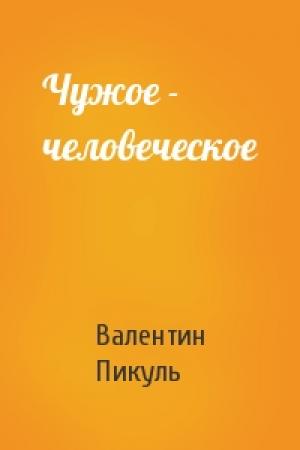 Обложка книги «Чужое - человеческое» — Валентин Пикуль