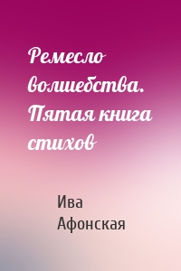 Ремесло волшебства. Пятая книга стихов
