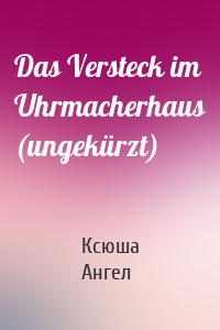 Das Versteck im Uhrmacherhaus (ungekürzt)