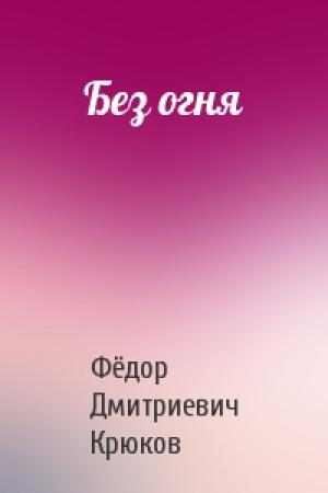Обложка книги «Без огня» — Фёдор Дмитриевич Крюков