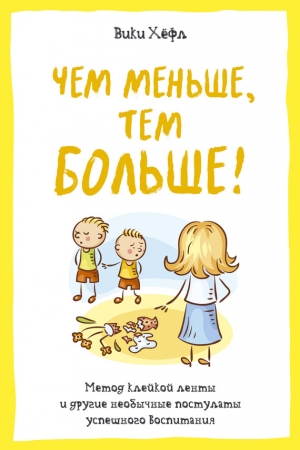 Обложка книги «Чем меньше, тем больше! Метод «клейкой ленты» и другие необычные постулаты успешного воспитания» — Вики Хёфл