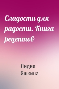 Сладости для радости. Книга рецептов