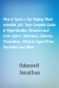 How to Land a Top-Paying Plant scientists Job: Your Complete Guide to Opportunities, Resumes and Cover Letters, Interviews, Salaries, Promotions, What to Expect From Recruiters and More