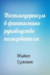 Майкл Суэнвик - Постмодернизм в фантастике - руководство пользователя