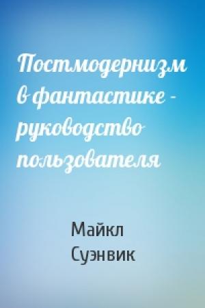 Обложка книги «Постмодернизм в фантастике - руководство пользователя» — Майкл Суэнвик