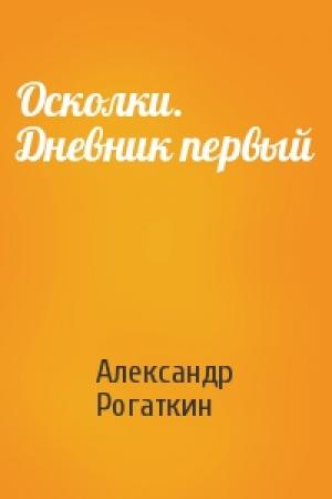 Обложка книги «Осколки. Дневник первый» — Александр Рогаткин