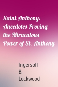 Saint Anthony: Ancedotes Proving the Miraculous Power of St. Anthony