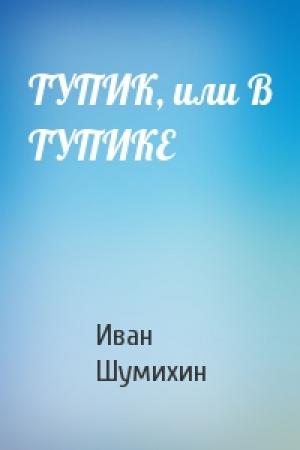 Обложка книги «ТУПИК, или В ТУПИКЕ» — Иван Шумихин