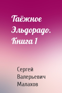 Таёжное Эльдорадо. Книга 1