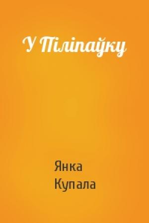 Обложка книги «У Піліпаўку» — Янка Купала