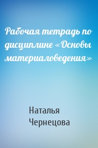 Рабочая тетрадь по дисциплине «Основы материаловедения»