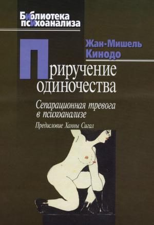 Обложка книги «Приручение одиночества. Сепарационная тревога в психоанализе» — Жан-Мишель Кинодо