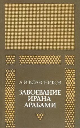 Обложка книги «Завоевание Ирана арабами. (Иран при «праведных» халифах)» — Алий Колесников