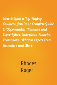 How to Land a Top-Paying Caulkers Job: Your Complete Guide to Opportunities, Resumes and Cover Letters, Interviews, Salaries, Promotions, What to Expect From Recruiters and More