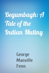 Begumbagh: A Tale of the Indian Mutiny