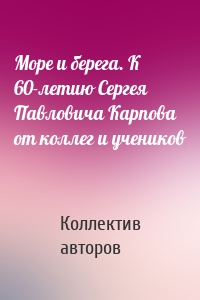 Море и берега. К 60-летию Сергея Павловича Карпова от коллег и учеников