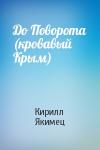 Кирилл Якимец - До Поворота (кровавый Крым)