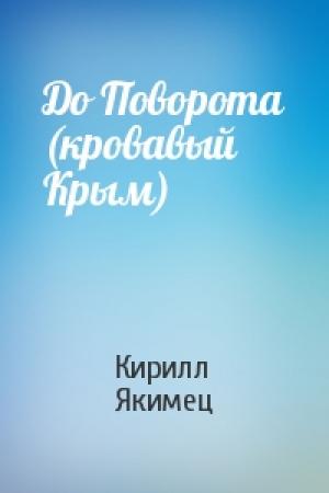 Обложка книги «До Поворота (кровавый Крым)» — Кирилл Якимец