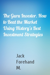 The Guru Investor. How to Beat the Market Using History's Best Investment Strategies