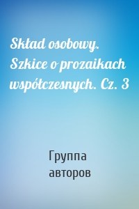 Skład osobowy. Szkice o prozaikach współczesnych. Cz. 3