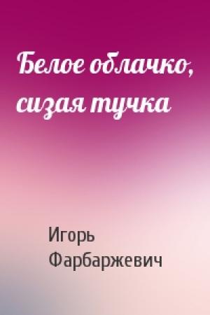 Обложка книги «Белое облачко, сизая тучка» — Игорь Давыдович Фарбаржевич
