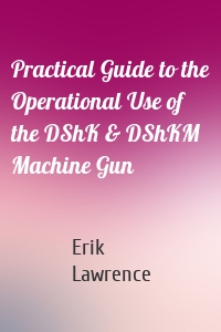 Practical Guide to the Operational Use of the DShK & DShKM Machine Gun