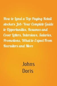 How to Land a Top-Paying Retail stockers Job: Your Complete Guide to Opportunities, Resumes and Cover Letters, Interviews, Salaries, Promotions, What to Expect From Recruiters and More