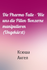 Die Pharma-Falle - Wie uns die Pillen-Konzerne manipulieren (Ungekürzt)