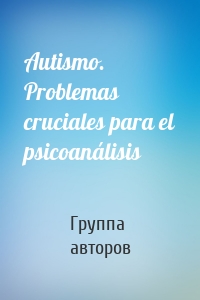 Autismo. Problemas cruciales para el psicoanálisis