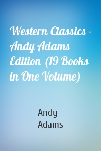 Western Classics - Andy Adams Edition (19 Books in One Volume)
