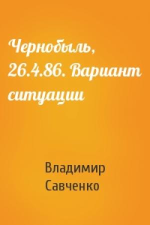 Обложка книги «Чернобыль, 26.4.86. Вариант ситуации» — Владимир Савченко