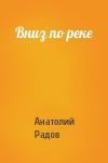 Анатолий Радов - Вниз по реке