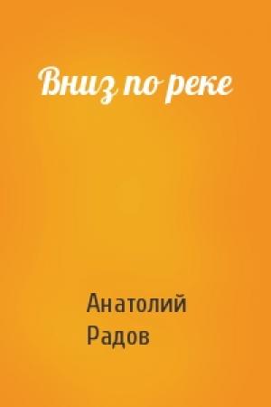 Обложка книги «Вниз по реке» — Анатолий Радов