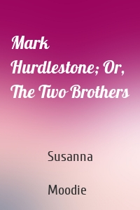 Mark Hurdlestone; Or, The Two Brothers