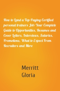 How to Land a Top-Paying Certified personal trainers Job: Your Complete Guide to Opportunities, Resumes and Cover Letters, Interviews, Salaries, Promotions, What to Expect From Recruiters and More