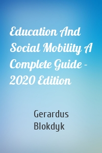 Education And Social Mobility A Complete Guide - 2020 Edition