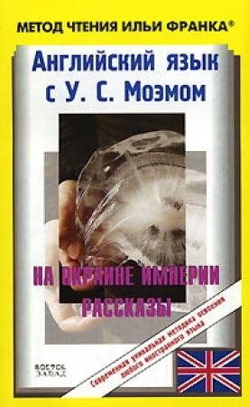 Обложка книги «Английский язык с У. С. Моэмом. На окраине империи. Рассказы / W. S. Maugham: Stories» — Уильям Моэм, Ольга Ламонова, Илья Франк, Яна Ануфриева, Ирина Кемайкина