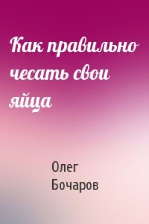 Обложка книги «Как правильно чесать свои яйца» — Олег Бочаров
