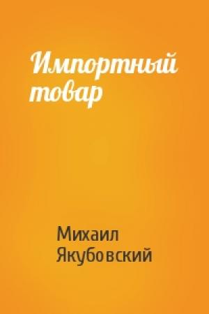 Обложка книги «Импортный товар» — Михаил Якубовский