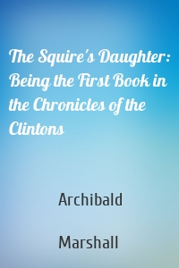The Squire's Daughter: Being the First Book in the Chronicles of the Clintons