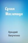 Аркадий Аверченко - Сухая Масленица